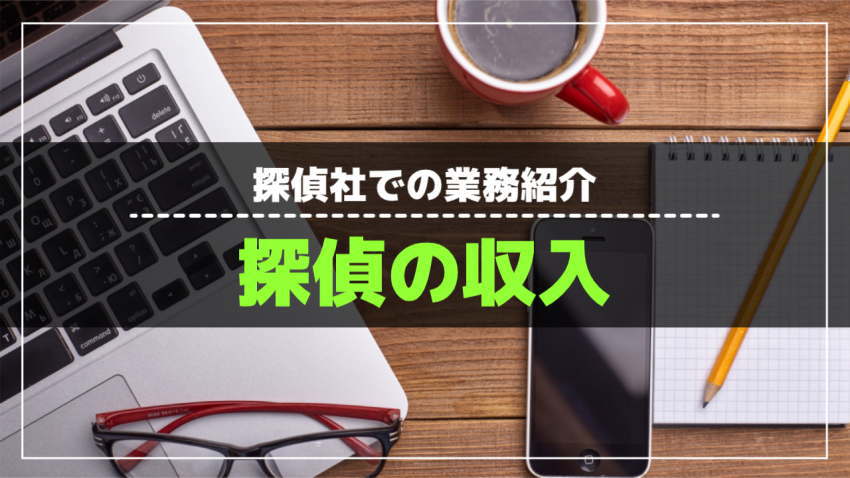 探偵社での業務紹介 探偵の収入